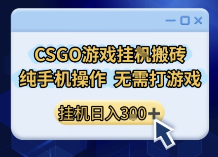 CSGO游戏挂G搬砖，小白纯手机即可操作，不用电脑打游戏，日入3张+，副业网创项目【揭秘】-吾爱网创
