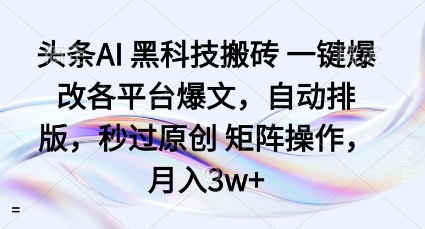 头条AI黑科技搬砖项目一键爆改各平台爆文,自动排版,秒过原创矩阵操作,月入3w+【揭秘】-吾爱网创