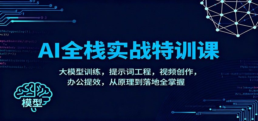 AI全栈实战特训课:大模型训练,提示词工程,视频创作,办公提效,从原理到落地全掌握-吾爱网创