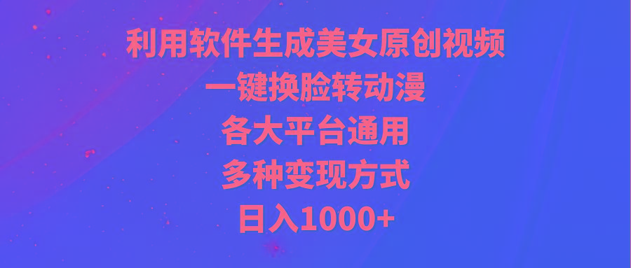 (9482期)利用软件生成美女原创视频，一键换脸转动漫，各大平台通用，多种变现方式-吾爱网创