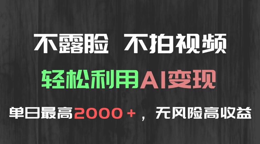 （15034期）不露脸，不拍视频，轻松利用AI变现，单日最高2000＋，无风险高利润-吾爱网创