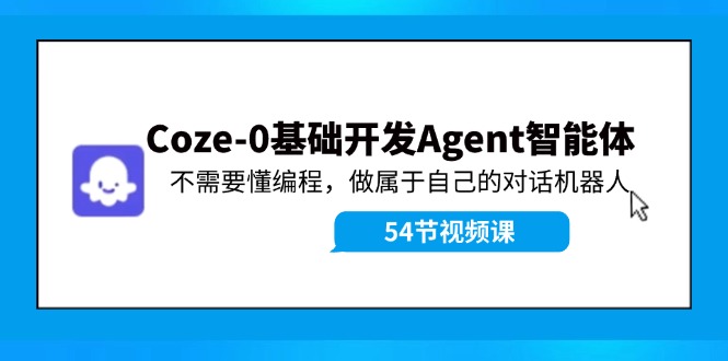 Coze-0基础开发 Agent智能体教程：不需要懂编程，做属于自己的对话机器人-吾爱网创