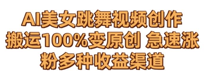 AI美女跳舞视频0成本创作，骚操作搬运，100%变原创，急速涨粉，多种收益渠道【揭秘】-吾爱网创