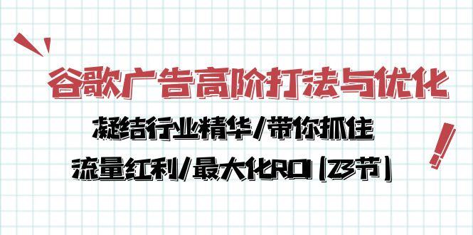 谷歌广告高阶打法与优化，凝结行业精华/带你抓住流量红利/最大化ROI(23节-吾爱网创