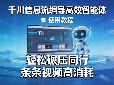 千川信息流编导高效智能体+使用教程，轻松碾压同行，实现条条视频高消耗-吾爱网创