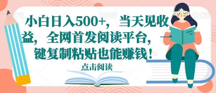 小白日入500+，当天见收益，全网首发阅读平台，一键复制粘贴也能赚钱！-吾爱网创