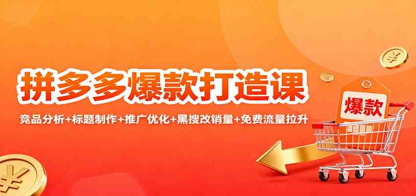 拼多多爆款打造课：竞品分析+标题制作+推广优化+黑搜改销量+免费流量拉升-吾爱网创