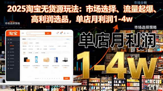 （16445期）2025淘宝无货源玩法：市场选择、流量起爆、高利润选品，单店月利润1-4w-吾爱网创