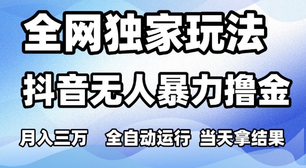 全网独家玩法，抖音无人暴力撸金，月入3W，全自动运行，当天拿结果，可矩阵【揭秘】-吾爱网创