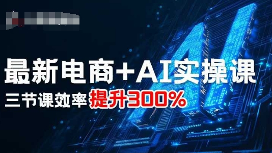最新电商+AI实操课，三节课效率提升300%-吾爱网创