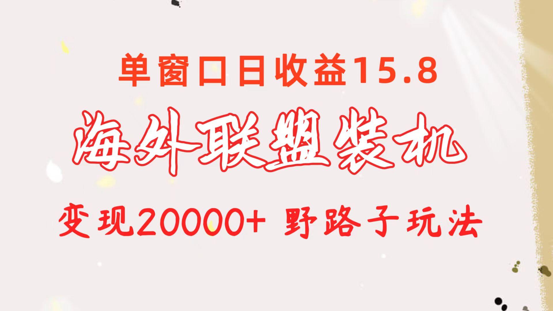 海外联盟装机 单窗口日收益15.8  变现20000+ 野路子玩法-吾爱网创