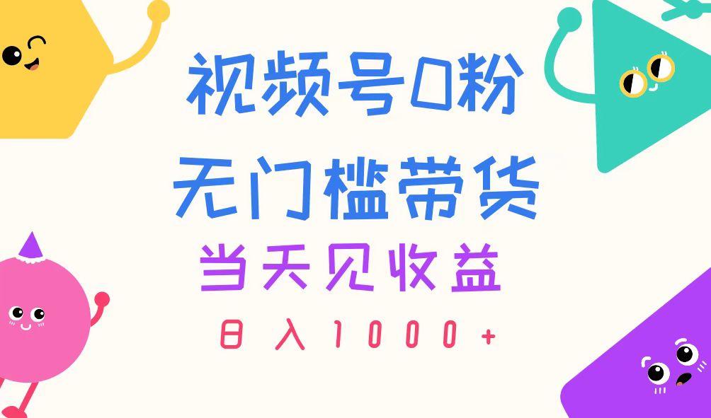 视频号0粉无门槛带货，当天见收益，日入1000+-吾爱网创