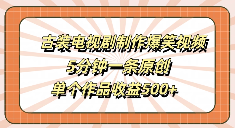 古装电视剧制作爆笑视频，5分钟一条原创，单个作品收益500+【揭秘】-吾爱网创