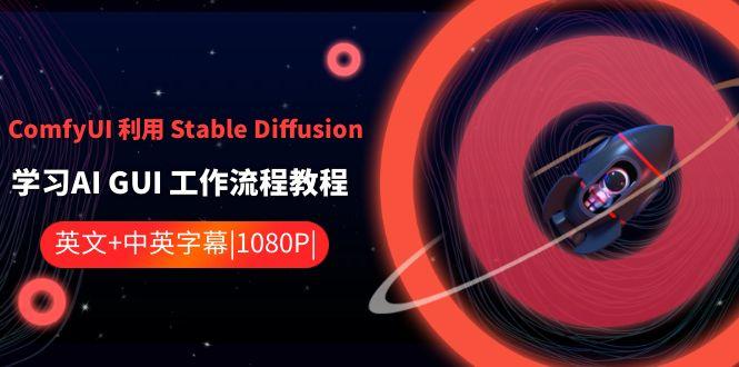 ComfyUI利用Stable Diffusion学习AI GUI工作流程教程-中英字幕-吾爱网创