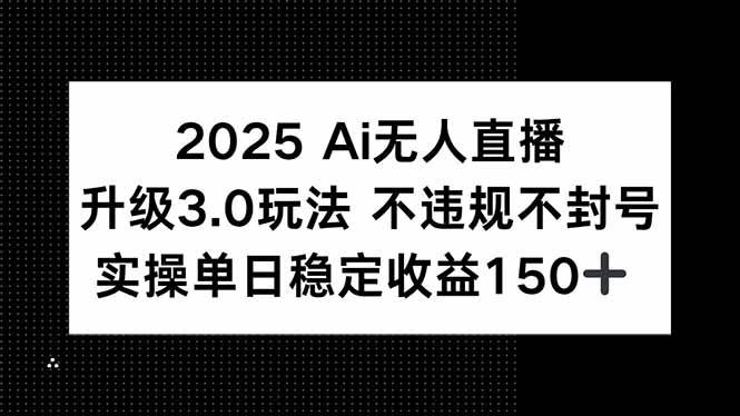 （15203期）2025 AI无人直播升级3.0玩法，不违规 不封号，单日稳定收益150+-吾爱网创