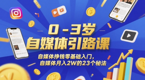 0-3岁自媒体引路课，自媒体挣钱零基础入门，自媒体月入2W的23个秘法-吾爱网创