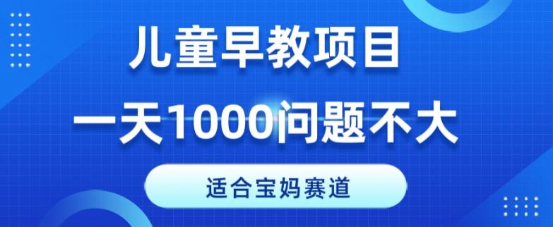 适合宝妈的赛道，儿童早教项目，一单29-49，一天1000问题不大！-吾爱网创