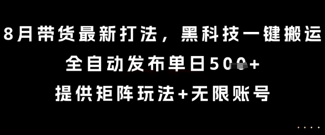 8月带货最新打法,黑科技一键搬运,全自动发布单日5张+,提供矩阵玩法+无限账号【揭秘】-吾爱网创