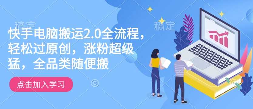 快手电脑搬运2.0全流程，轻松过原创，涨粉超级猛，全品类随便搬-吾爱网创