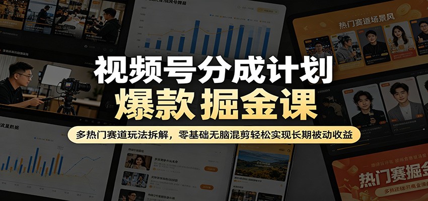 视频号分成计划爆款掘金课：多热门赛道玩法拆解，零基础无脑混剪轻松实现长期被动收益-吾爱网创