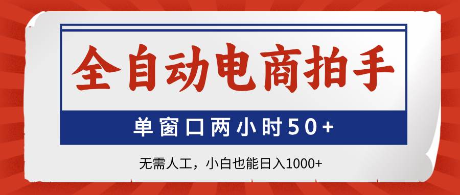 （14416期）全自动电商拍手，单窗口两小时50+无需人工，小白也能日入1000+-吾爱网创
