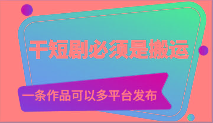 干短剧必须是搬运，一条作品可以多平台发布(附送软件)-吾爱网创