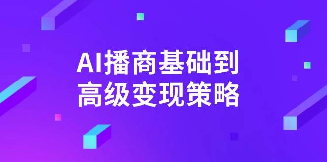 AI播商基础到高级变现策略。通过详细拆解和讲解，实现商业变现。-吾爱网创