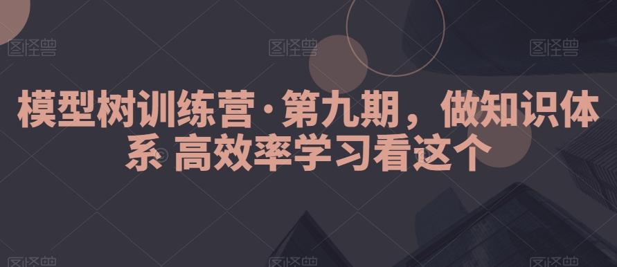模型树训练营·第九期,做知识体系高效率学习看这个-吾爱网创