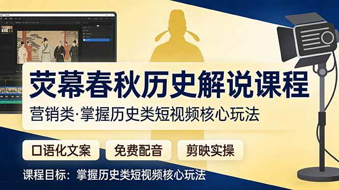 （17686期）荧幕春秋历史(营销类）解说课程：口语化文案+免费配音+剪映实操，掌握历史类短视频核心玩法-吾爱网创