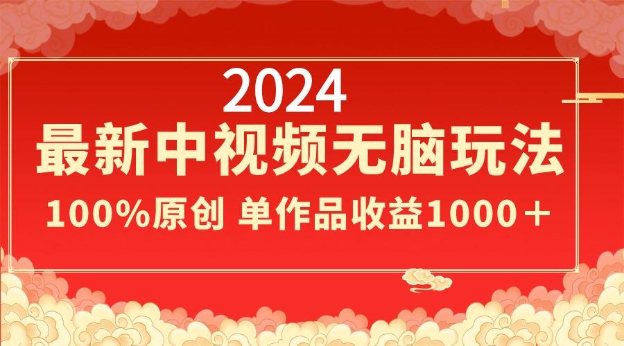 2024最新中视频无脑玩法，作品制作简单，100%原创，单作品收益1000＋-吾爱网创