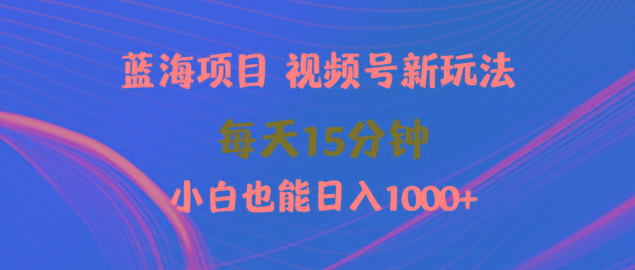 (9813期)蓝海项目视频号新玩法 每天15分钟 小白也能日入1000+-吾爱网创