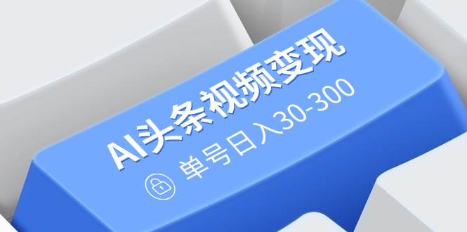 （14375期）AI头条视频变现：AI原创搬运玩法，无需剪辑，多平台发布，单号日入30-300-吾爱网创