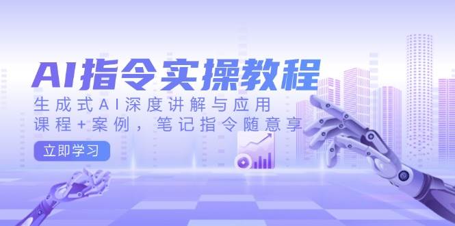 (14097期)AI指令实操教程,生成式AI深度讲解与应用,课程+案例,笔记指令随意享-吾爱网创