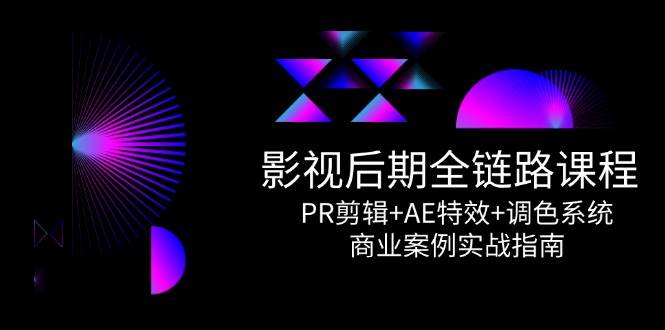 影视后期全链路课程，PR剪辑+AE特效+调色系统，商业案例实战指南-吾爱网创