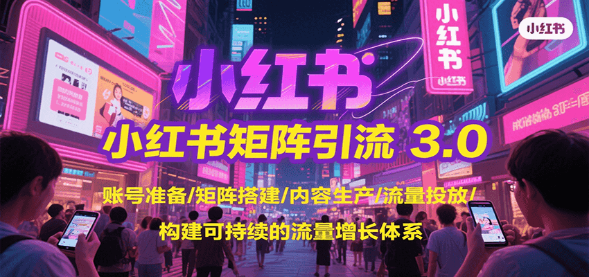 小红书矩阵引流3.0，账号准备/矩阵搭建/内容生产/流量投放/构建可持续的流量增长体系-吾爱网创