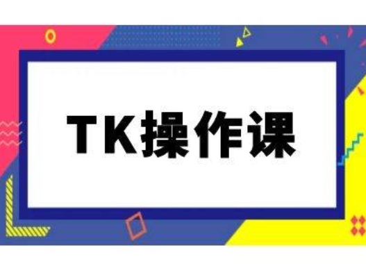 TK操作课，tiktok跨境电商教程(更新中)-吾爱网创