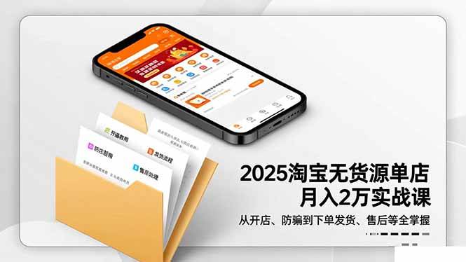 （16545期）2025淘宝无货源单店月入2万-更11月：从开店、防骗到下单发货、售后全掌握-吾爱网创