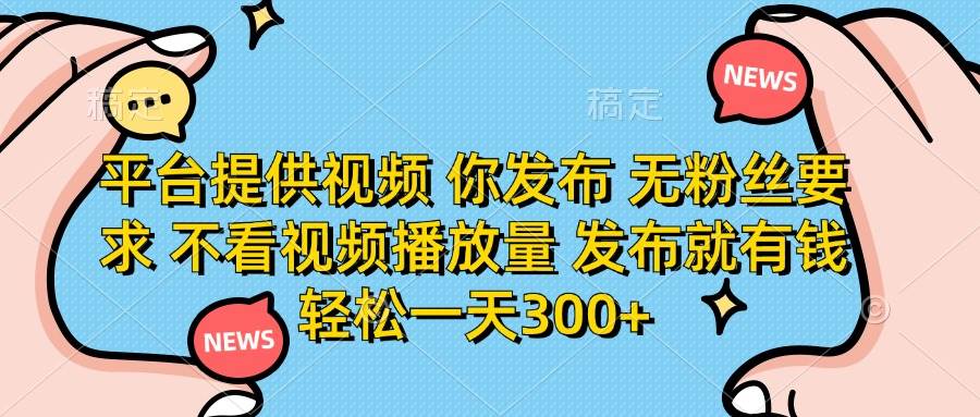 （14317期）平台提供视频 你发布 无粉丝要求 不看视频播放量 发布就有钱 轻松一天300+-吾爱网创