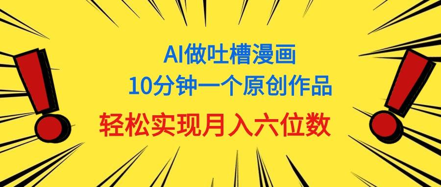 用AI做中式吐槽漫画,10分钟一个原创作品,轻松实现月入6位数-吾爱网创