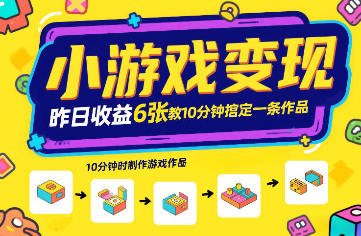 小游戏变现，昨日收益6张！游戏发行计划教你10分钟搞定一条作品-吾爱网创