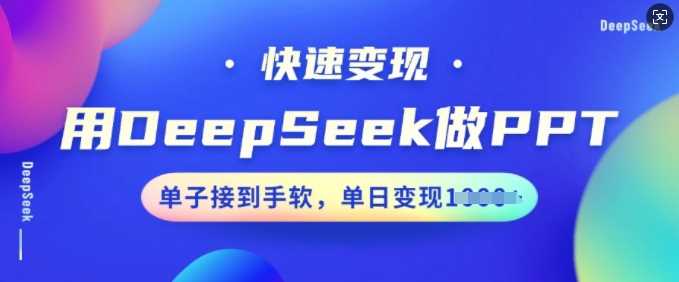 用DeepSeek做PPT，快速变现，单子接到手软，单日变现多张-吾爱网创