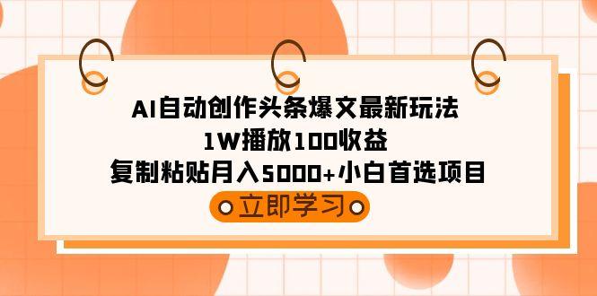 (9260期)AI自动创作头条爆文最新玩法 1W播放100收益 复制粘贴月入5000+小白首选项目-吾爱网创
