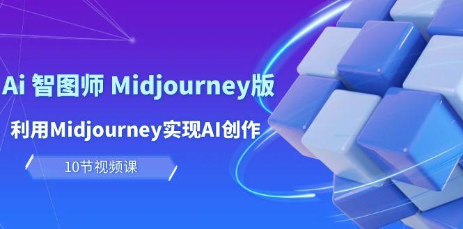 (10066期)玩赚Ai 智图师 Midjourney版：利用Midjourney实现AI创作及变现(10节课)-吾爱网创