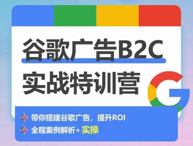 谷歌广告B2C实战特训营，500+谷歌账户总结经验，实战演示如何从0-1搭建广告账户-吾爱网创