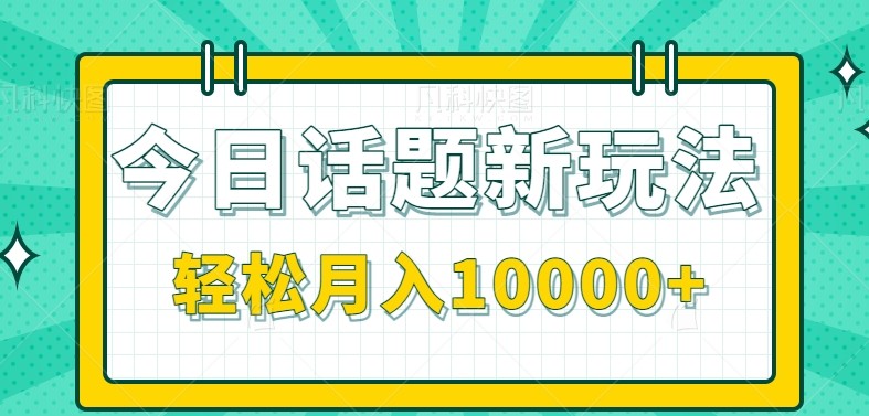 今日话题新玩法，零成本零门槛单条作品百万流量，月入10000+-吾爱网创