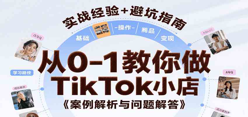 从0-1教你做TikTok小店,基础认知、小店操作、选品及变现等,附案例与常见问题解答-吾爱网创