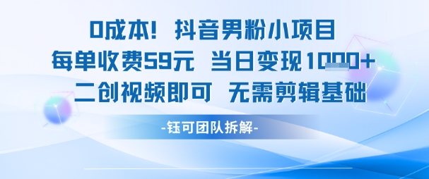 0成本，抖音男粉小项目 每单收费59元当日变现1k+ 二创视频即可无需剪辑基础-吾爱网创