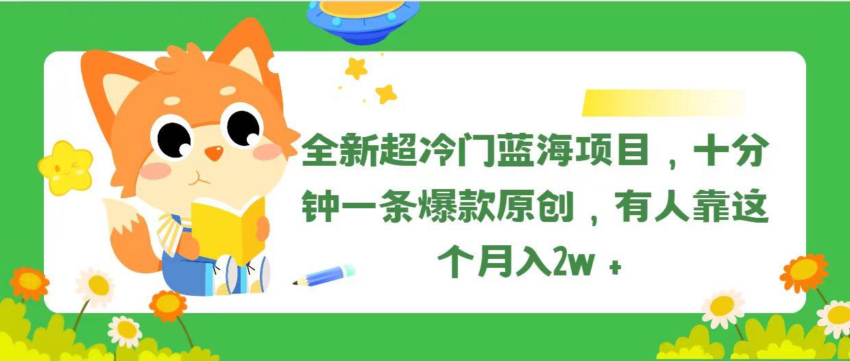 全新超冷门蓝海项目，十分钟一条爆款原创，有人靠这个月入2w＋-吾爱网创