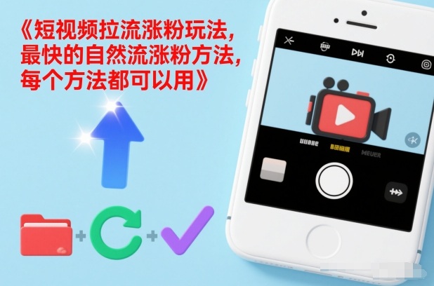 短视频拉流涨粉玩法,最快的自然流涨粉方法,每个方法都可以用-吾爱网创