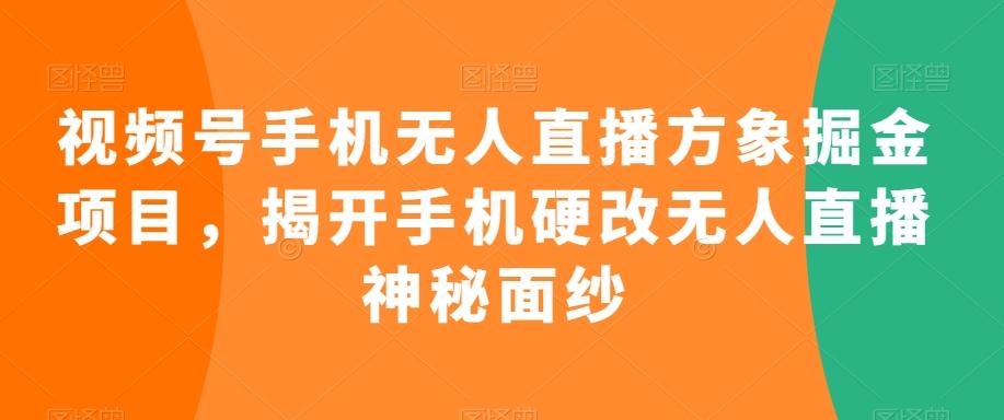 视频号手机无人直播方象掘金项目，揭开手机硬改无人直播神秘面纱-吾爱网创